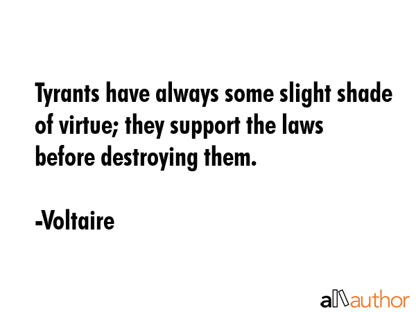 Tyrants have always some slight shade of virtue; they support the laws before destroying them. - Voltaire Quote GIF