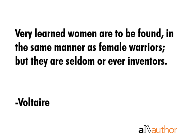 Very learned women are to be found, in the same manner as female warriors; but they are seldom or... - Voltaire Quote GIF