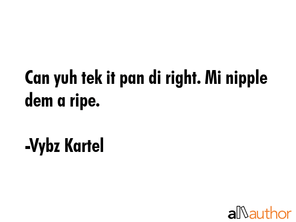 Can yuh tek it pan di right. Mi nipple dem a ripe. - Vybz Kartel Quote GIF
