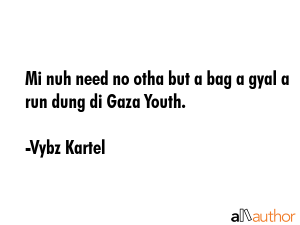 Mi nuh need no otha but a bag a gyal a run dung di Gaza Youth. - Vybz Kartel Quote GIF