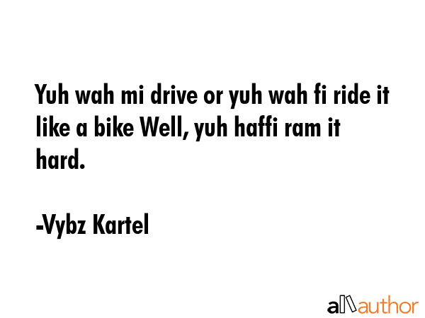Yuh wah mi drive or yuh wah fi ride it like a bike Well, yuh haffi ram it hard. - Vybz Kartel Quote GIF
