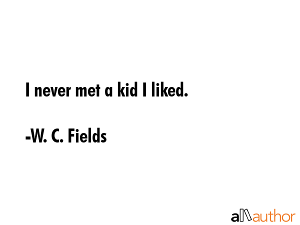 I never met a kid I liked. - W. C. Fields Quote GIF