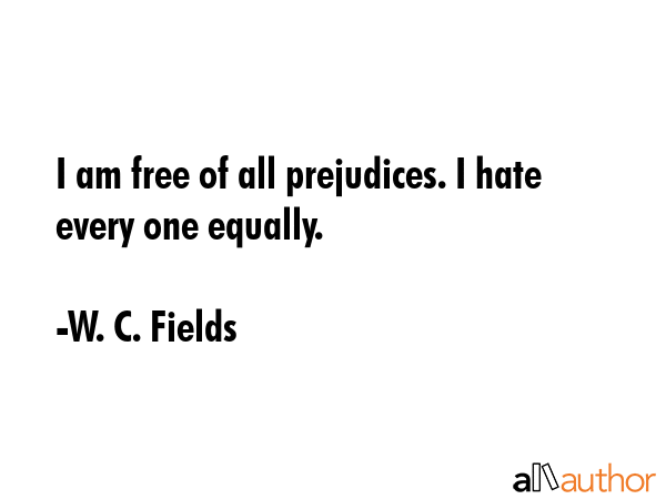 I am free of all prejudices. I hate every one equally. - W. C. Fields Quote GIF