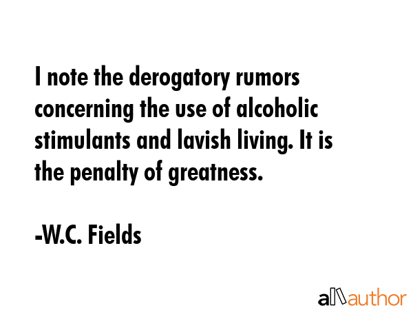 I note the derogatory rumors concerning the use of alcoholic stimulants and lavish living. It is... - W.C. Fields Quote GIF