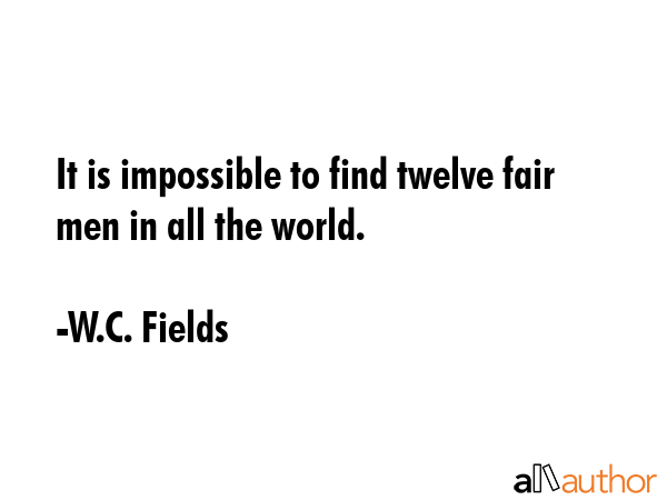 It is impossible to find twelve fair men in all the world. - W.C. Fields Quote GIF