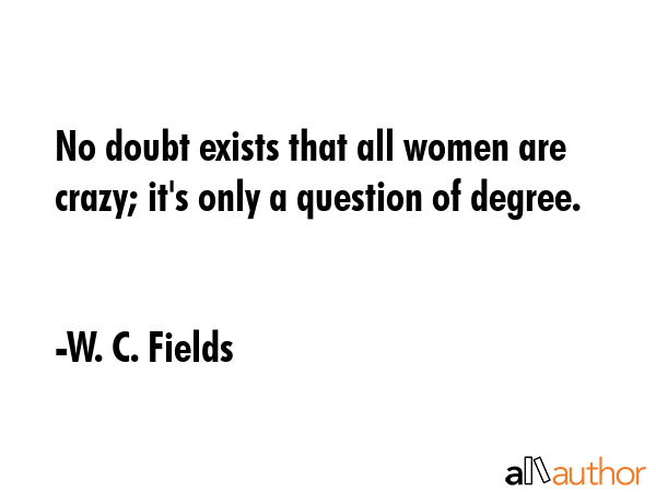 No doubt exists that all women are crazy; it\