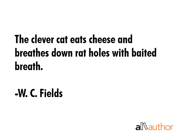 The clever cat eats cheese and breathes down rat holes with baited breath. - W. C. Fields Quote GIF