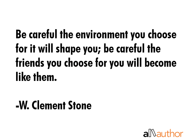 Be careful the environment you choose for it will shape you; be careful the friends you choose for... - W. Clement Stone Quote GIF