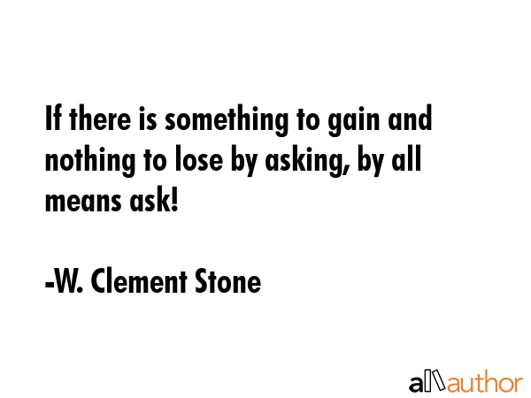 If there is something to gain and nothing to lose by asking, by all means ask! - W. Clement Stone Quote GIF