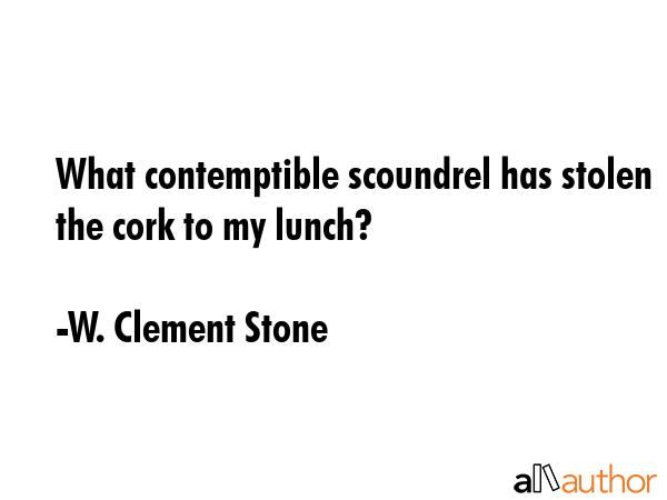 What contemptible scoundrel has stolen the cork to my lunch? - W. Clement Stone Quote GIF