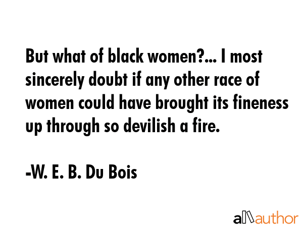 But what of black women?... I most sincerely doubt if any other race of women could have brought... - W. E. B. Du Bois Quote GIF