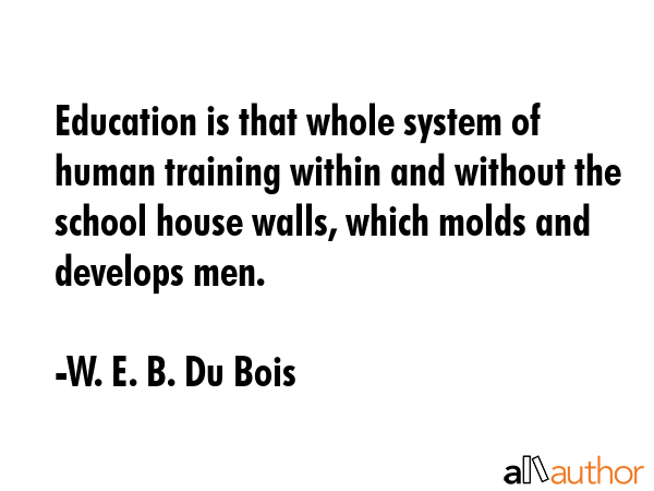 Education is that whole system of human training within and without the school house walls, which... - W. E. B. Du Bois Quote GIF