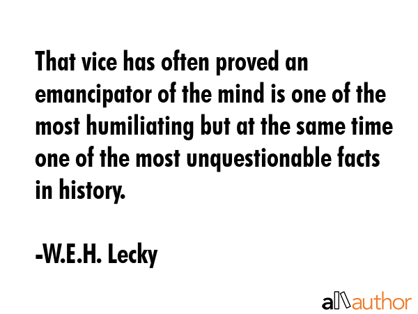 That vice has often proved an emancipator of the mind is one of the most humiliating but at the... - W.E.H. Lecky Quote GIF