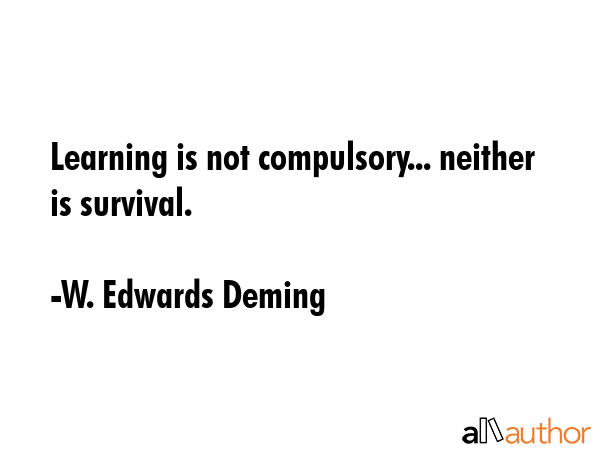 Learning is not compulsory... neither is survival. - W. Edwards Deming Quote