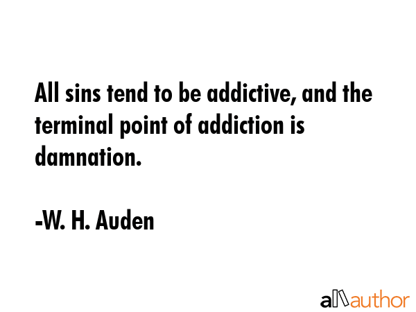 All sins tend to be addictive, and the terminal point of addiction is damnation. - W. H. Auden Quote GIF