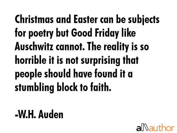Christmas and Easter can be subjects for poetry, but Good Friday, like Auschwitz, cannot. The... - W.H. Auden Quote GIF