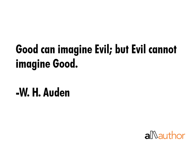 Good can imagine Evil; but Evil cannot imagine Good. - W. H. Auden Quote GIF