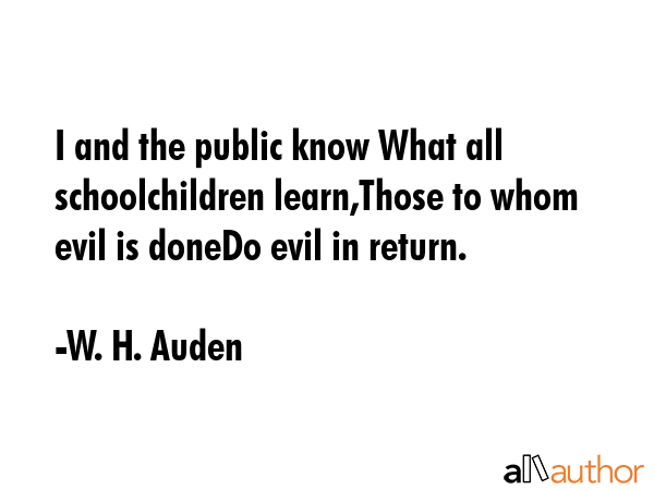 I and the public know What all schoolchildren learn,Those to whom evil is doneDo evil in return. - W. H. Auden Quote GIF