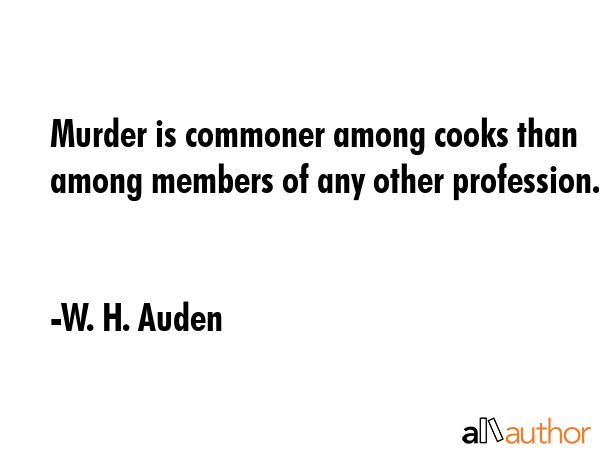 Murder is commoner among cooks than among members of any other profession. - W. H. Auden Quote GIF