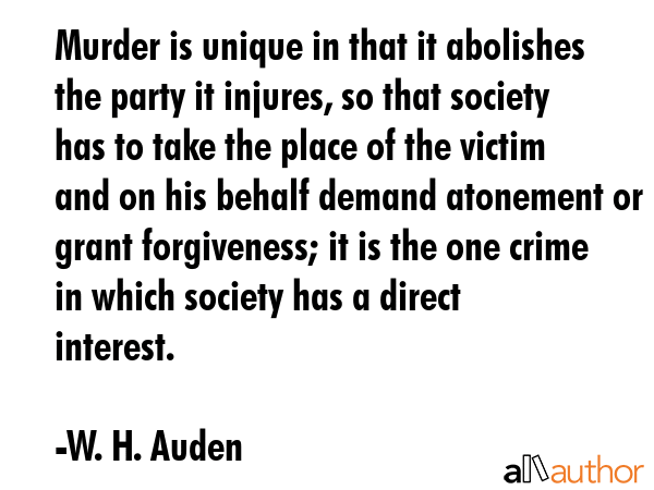 Murder is unique in that it abolishes the party it injures, so that society has to take the place... - W. H. Auden Quote GIF