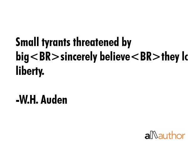 Small tyrants threatened by bigsincerely believethey love liberty. - W.H. Auden Quote GIF