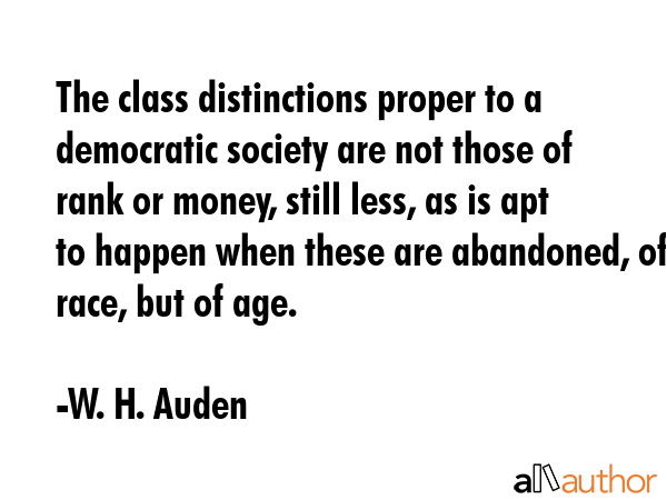 The class distinctions proper to a democratic society are not those of rank or money, still less,... - W. H. Auden Quote GIF