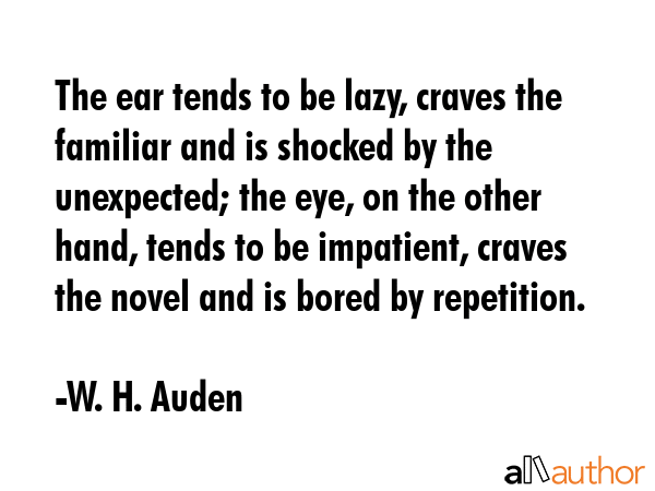 The ear tends to be lazy, craves the familiar and is shocked by the unexpected; the eye, on the... - W. H. Auden Quote GIF