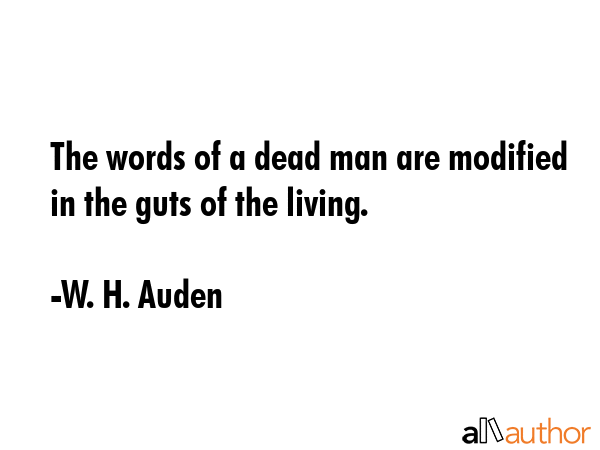 The words of a dead man are modified in the guts of the living. - W. H. Auden Quote GIF
