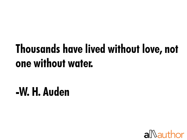 Thousands have lived without love, not one without water. - W. H. Auden Quote GIF