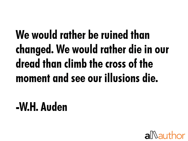 We would rather be ruined than changed. We would rather die in our dread than climb the cross of... - W.H. Auden Quote GIF
