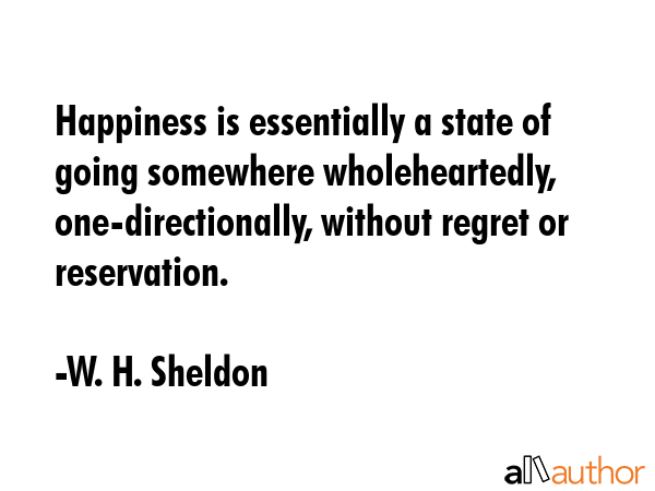 Happiness is essentially a state of going somewhere wholeheartedly, one-directionally, without... - W. H. Sheldon Quote GIF