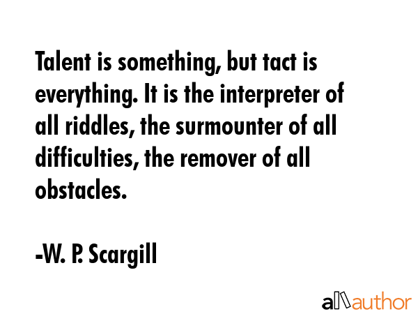 Talent is something, but tact is everything. It is the interpreter of all riddles, the surmounter... - W. P. Scargill Quote GIF