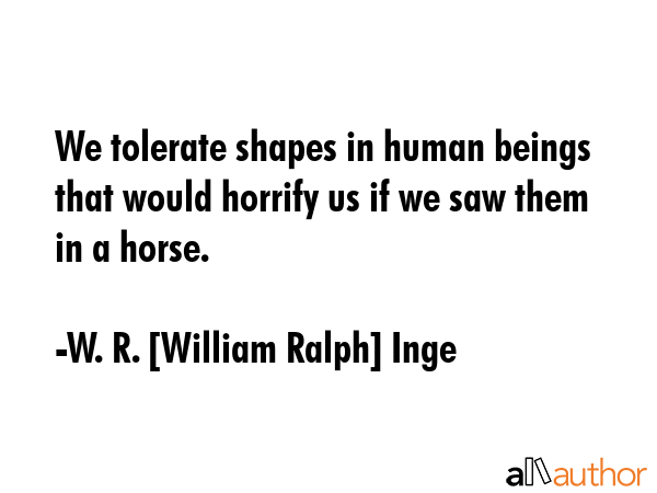 We tolerate shapes in human beings that would horrify us if we saw them in a horse. - W. R. [William Ralph] Inge Quote GIF