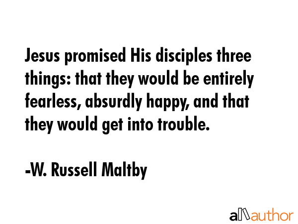 Jesus promised His disciples three things: that they would be entirely fearless, absurdly happy,... - W. Russell Maltby Quote GIF