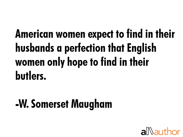 American women expect to find in their husbands a perfection that English women only hope to find... - W. Somerset Maugham Quote GIF