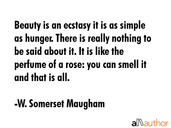 Beauty is an ecstasy it is as simple as hunger. There is really nothing to be said about it. It is... - W. Somerset Maugham Quote GIF