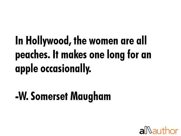 In Hollywood, the women are all peaches. It makes one long for an apple occasionally. - W. Somerset Maugham Quote GIF