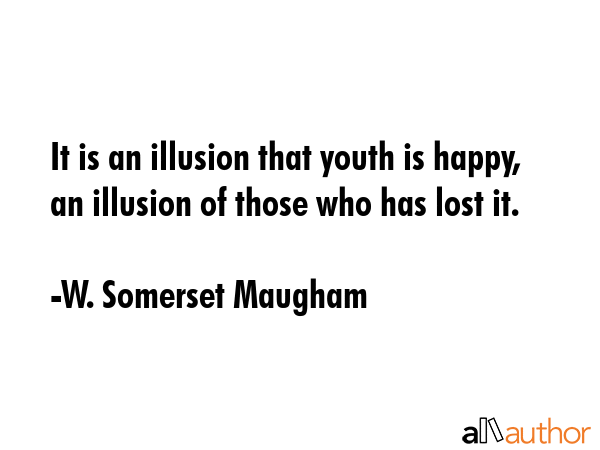 It is an illusion that youth is happy, an illusion of those who has lost it. - W. Somerset Maugham Quote GIF