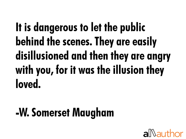 It is dangerous to let the public behind the scenes. They are easily disillusioned and then they... - W. Somerset Maugham Quote GIF