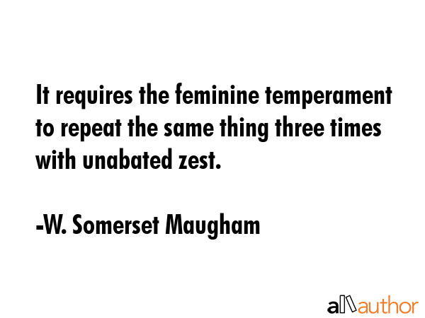 It requires the feminine temperament to repeat the same thing three times with unabated zest. - W. Somerset Maugham Quote GIF