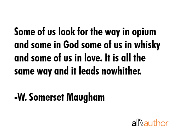 Some of us look for the way in opium and some in God some of us in whisky and some of us in love.... - W. Somerset Maugham Quote GIF