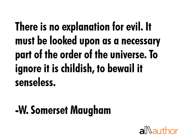 There is no explanation for evil. It must be looked upon as a necessary part of the order of the... - W. Somerset Maugham Quote GIF