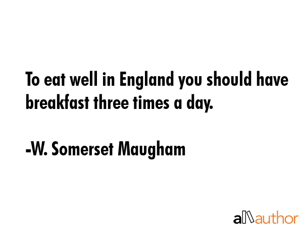 To eat well in England you should have breakfast three times a day. - W. Somerset Maugham Quote GIF