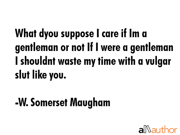 What dyou suppose I care if Im a gentleman or not If I were a gentleman I shouldnt waste my time... - W. Somerset Maugham Quote GIF