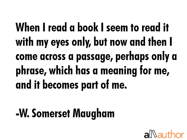 When I read a book I seem to read it with my eyes only, but now and then I come across a passage,... - W. Somerset Maugham Quote GIF