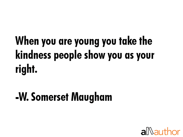 When you are young you take the kindness people show you as your right. - W. Somerset Maugham Quote GIF