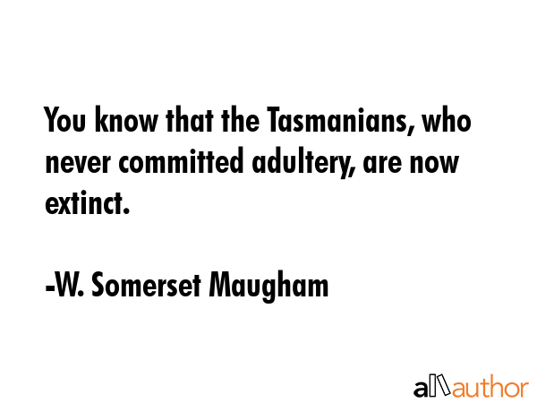 You know that the Tasmanians, who never committed adultery, are now extinct. - W. Somerset Maugham Quote GIF