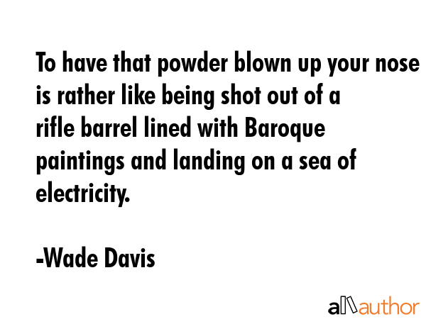 To have that powder blown up your nose is rather like being shot out of a rifle barrel lined with... - Wade Davis Quote GIF