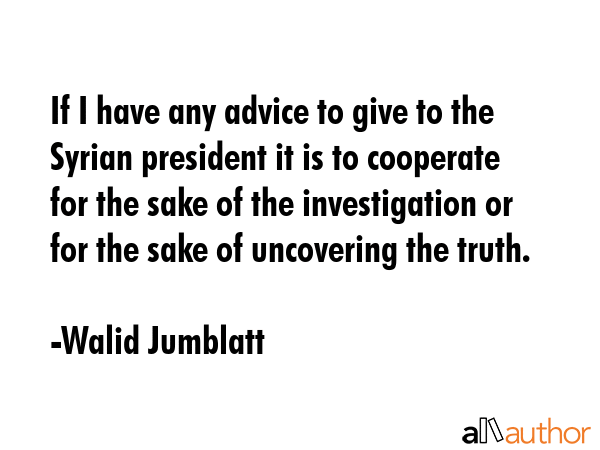 If I have any advice to give to the Syrian president it is to cooperate for the sake of the... - Walid Jumblatt Quote GIF