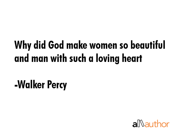 Why did God make women so beautiful and man with such a loving heart - Walker Percy Quote GIF